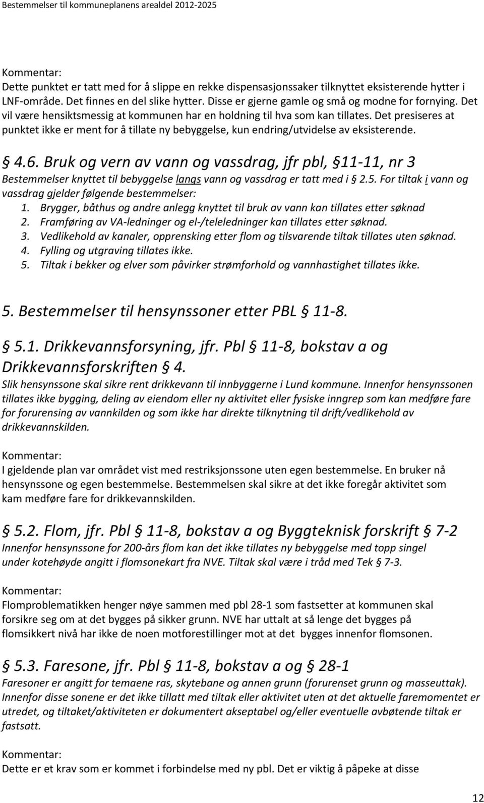 Bruk og vern av vann og vassdrag, jfr pbl, 11-11, nr 3 Bestemmelser knyttet til bebyggelse langs vann og vassdrag er tatt med i 2.5. For tiltak i vann og vassdrag gjelder følgende bestemmelser: 1.