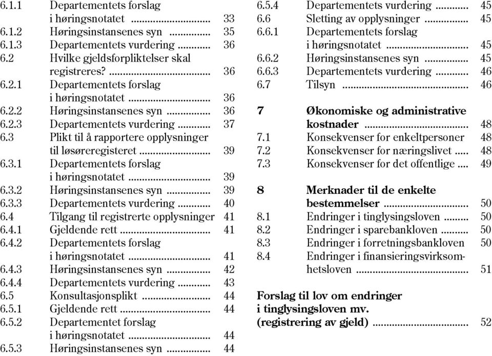 4 Tilgang til registrerte opplysninger 41 6.4.1 Gjeldende rett... 41 6.4.2 Departementets forslag i høringsnotatet... 41 6.4.3 Høringsinstansenes syn... 42 6.4.4 Departementets vurdering... 43 6.