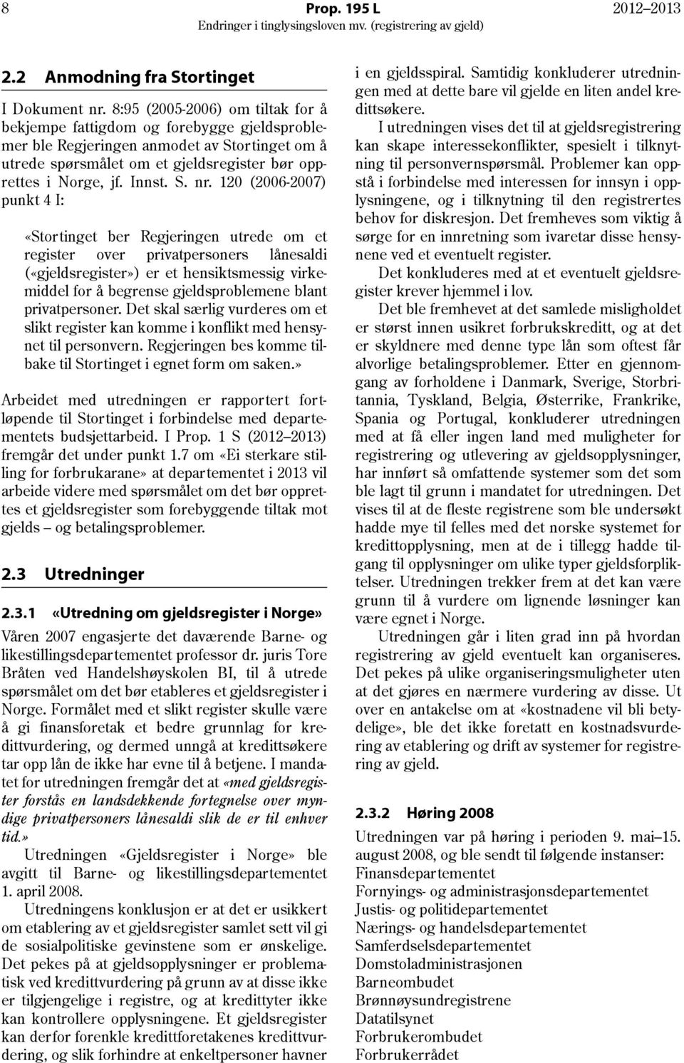 120 (2006-2007) punkt 4 I: «Stortinget ber Regjeringen utrede om et register over privatpersoners lånesaldi («gjeldsregister») er et hensiktsmessig virkemiddel for å begrense gjeldsproblemene blant