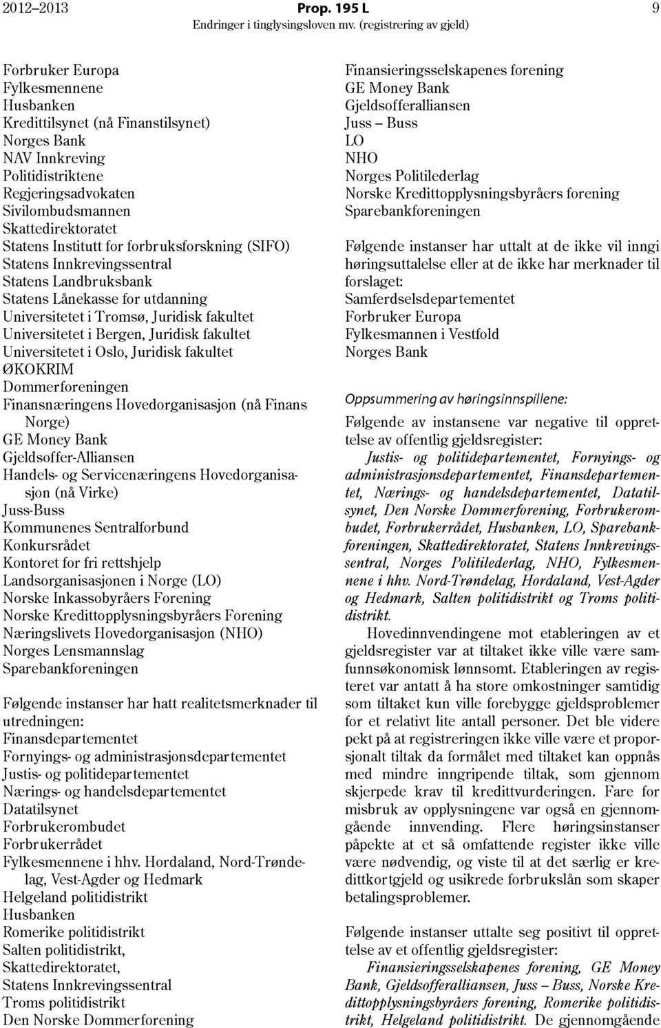 Institutt for forbruksforskning (SIFO) Statens Innkrevingssentral Statens Landbruksbank Statens Lånekasse for utdanning Universitetet i Tromsø, Juridisk fakultet Universitetet i Bergen, Juridisk