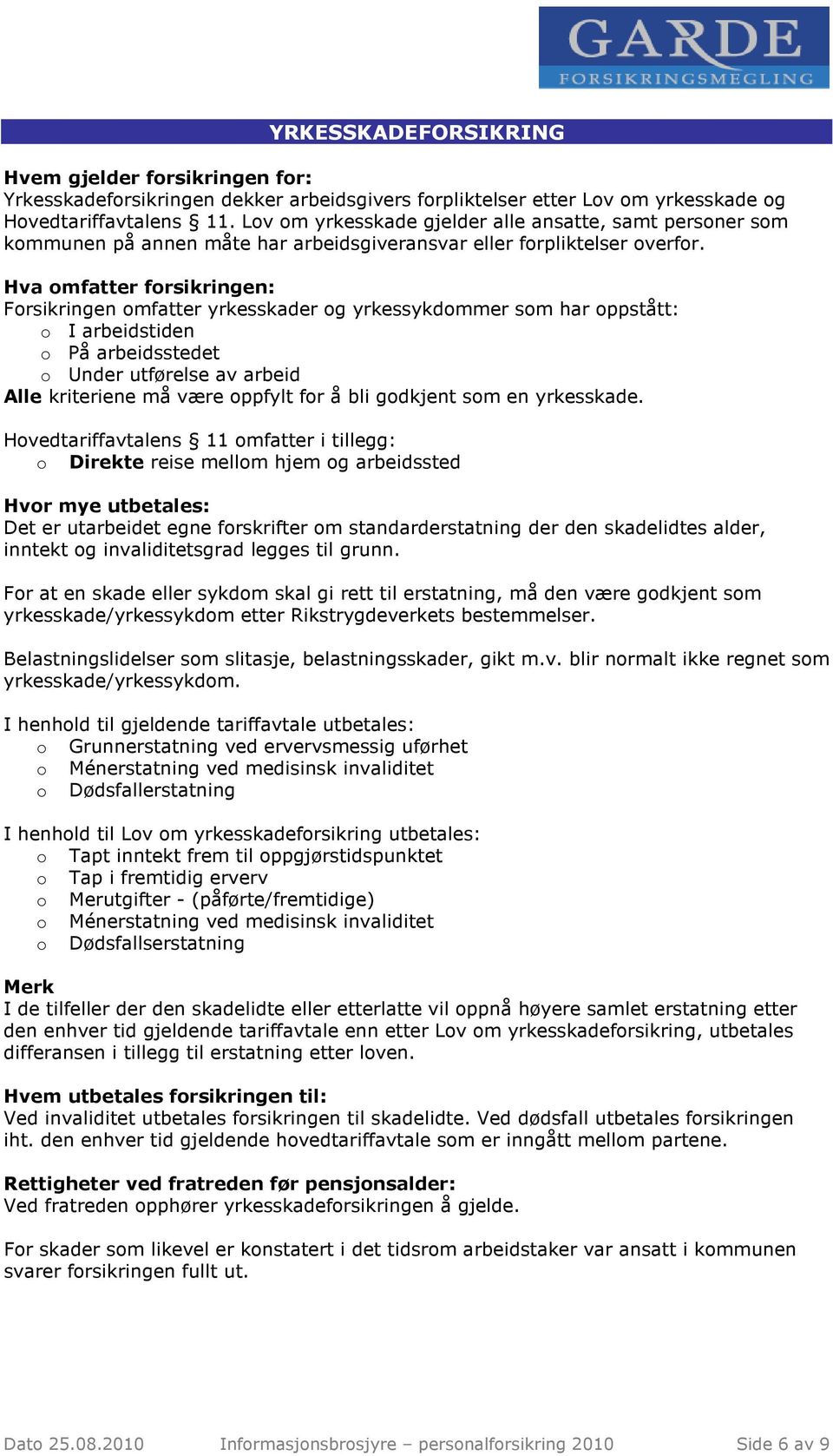 Hva omfatter forsikringen: Forsikringen omfatter yrkesskader og yrkessykdommer som har oppstått: o I arbeidstiden o På arbeidsstedet o Under utførelse av arbeid Alle kriteriene må være oppfylt for å