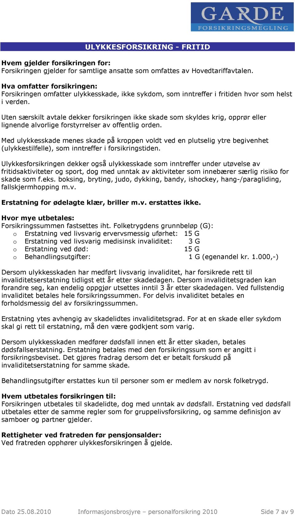 Uten særskilt avtale dekker forsikringen ikke skade som skyldes krig, opprør eller lignende alvorlige forstyrrelser av offentlig orden.