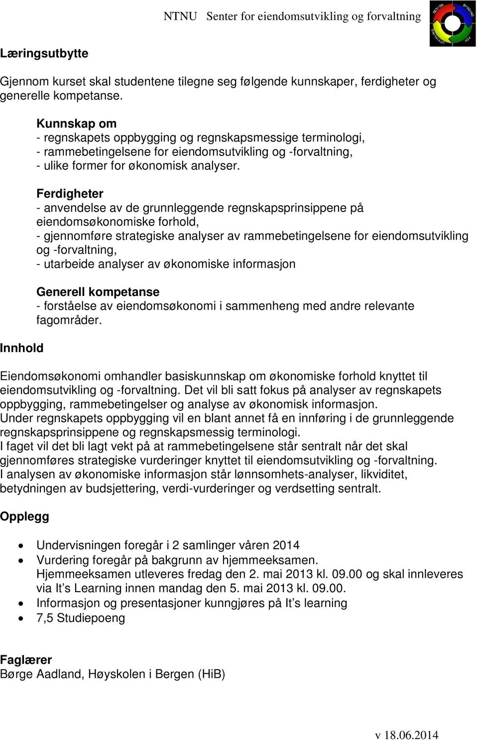 Ferdigheter - anvendelse av de grunnleggende regnskapsprinsippene på eiendomsøkonomiske forhold, - gjennomføre strategiske analyser av rammebetingelsene for eiendomsutvikling og -forvaltning, -