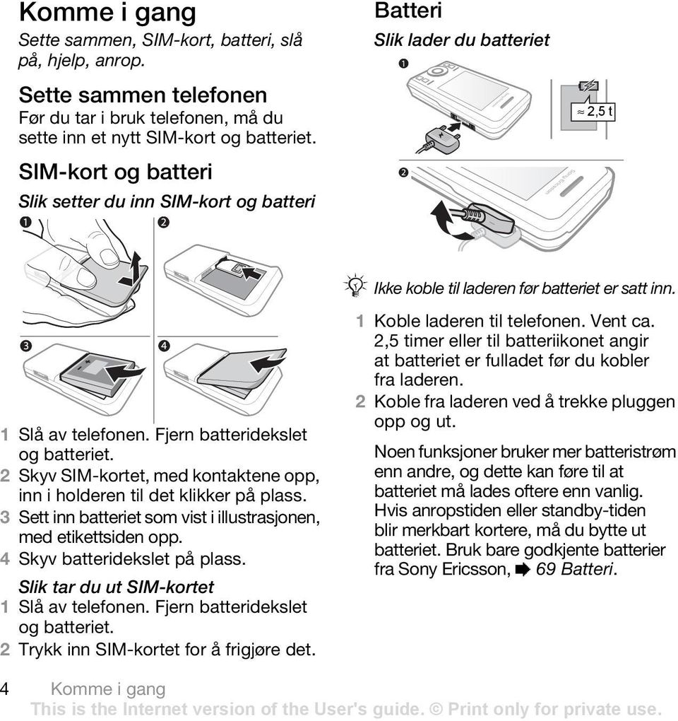 Fjern batteridekslet og batteriet. 2 Skyv SIM-kortet, med kontaktene opp, inn i holderen til det klikker på plass. 3 Sett inn batteriet som vist i illustrasjonen, med etikettsiden opp.