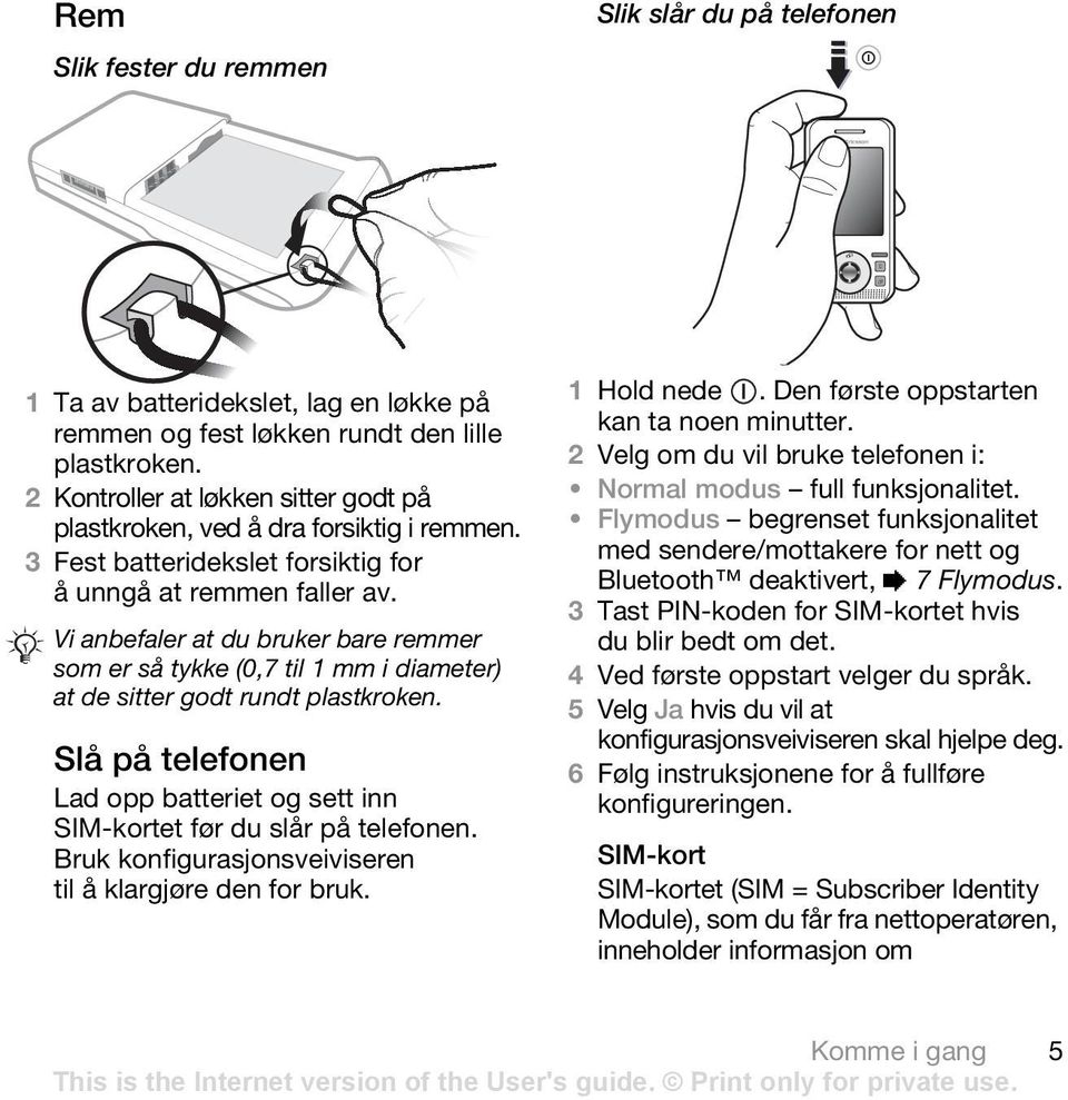 Vi anbefaler at du bruker bare remmer som er så tykke (0,7 til 1 mm i diameter) at de sitter godt rundt plastkroken. Slå på telefonen Lad opp batteriet og sett inn SIM-kortet før du slår på telefonen.