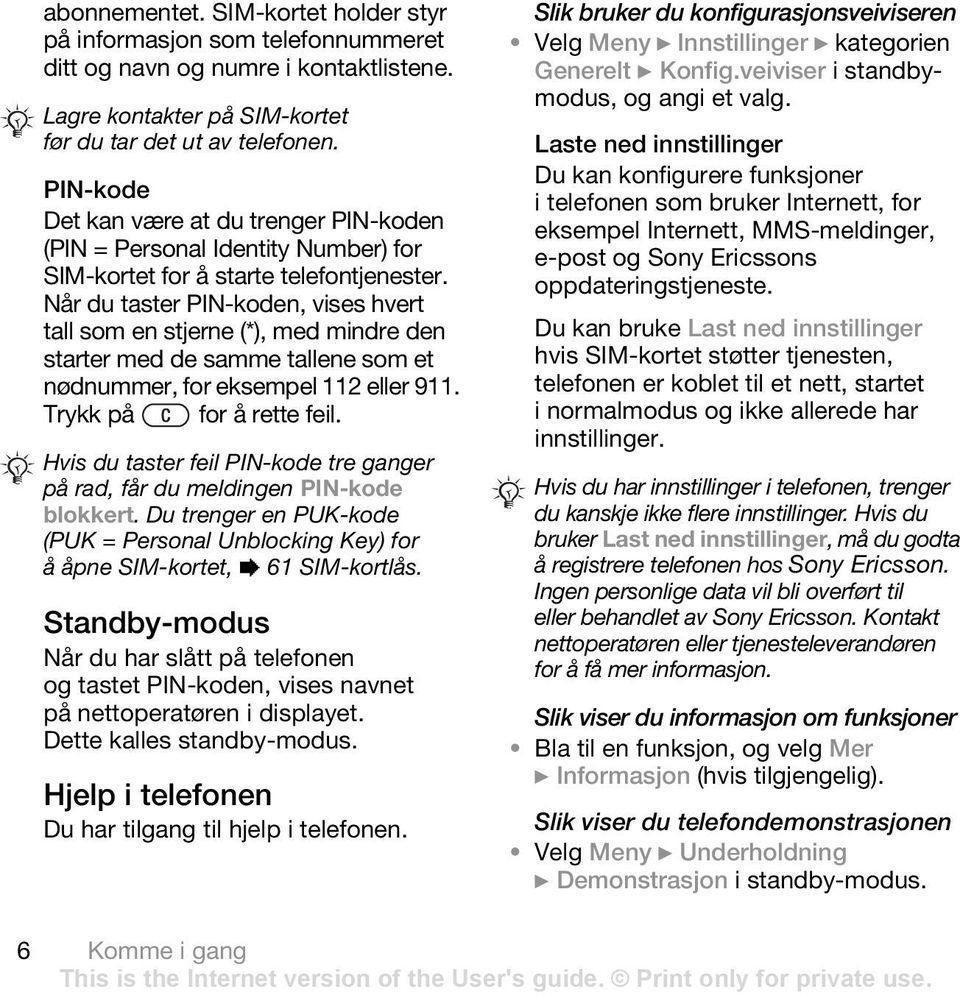 Når du taster PIN-koden, vises hvert tall som en stjerne (*), med mindre den starter med de samme tallene som et nødnummer, for eksempel 112 eller 911. Trykk på for å rette feil.