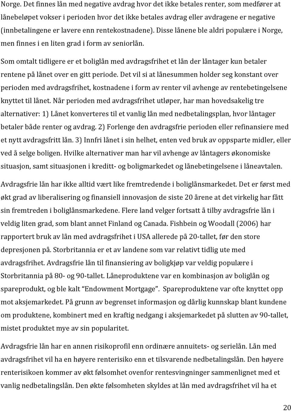 rentekostnadene). Disse lånene ble aldri populære i Norge, men finnes i en liten grad i form av seniorlån.