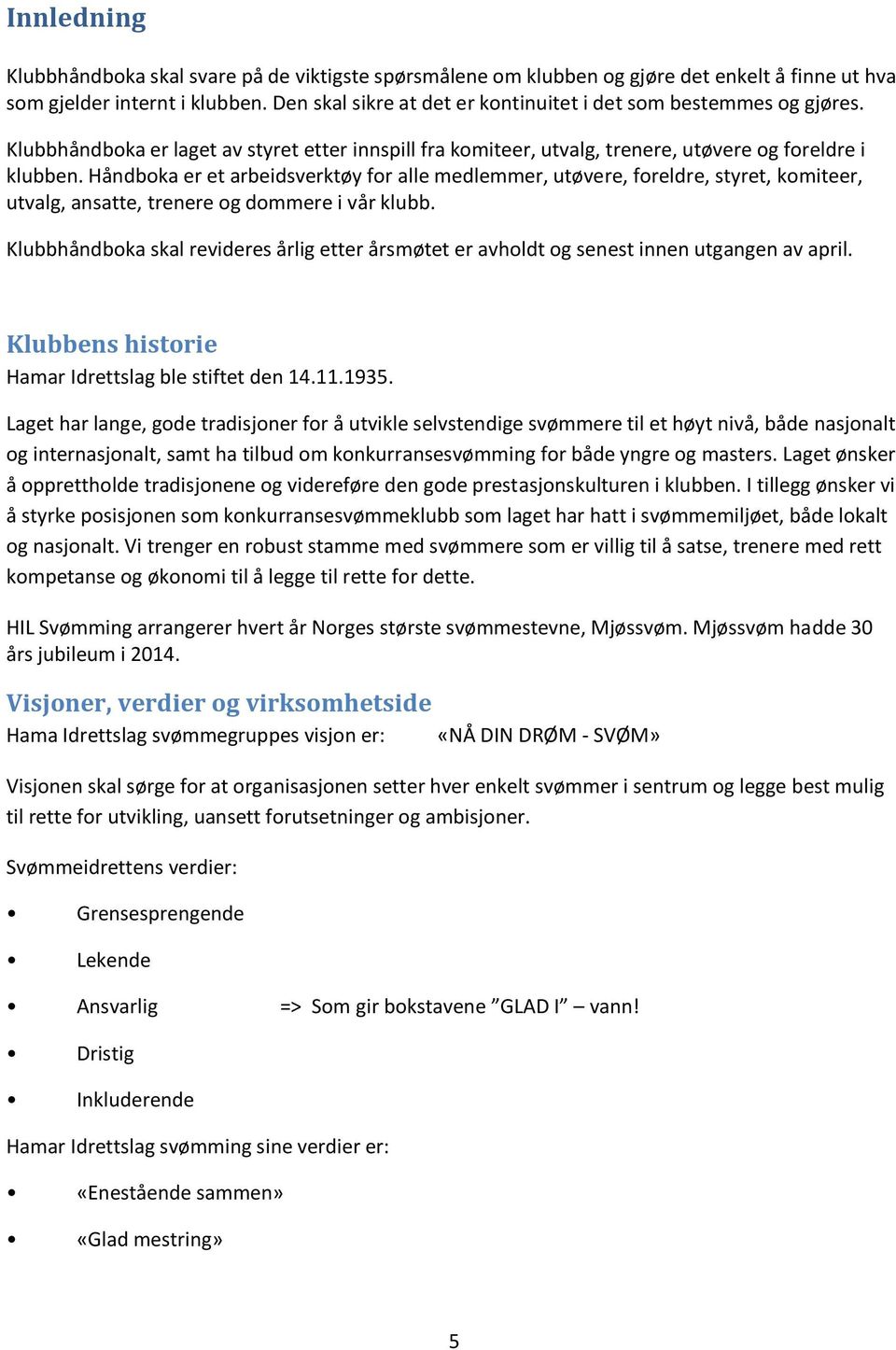 Håndboka er et arbeidsverktøy for alle medlemmer, utøvere, foreldre, styret, komiteer, utvalg, ansatte, trenere og dommere i vår klubb.