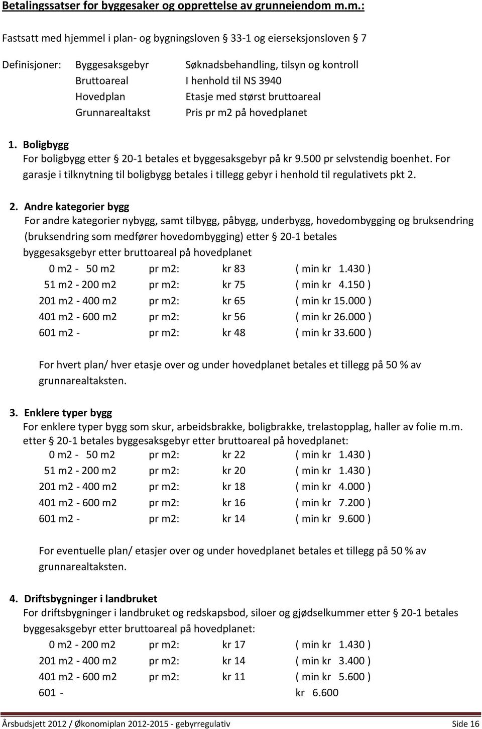 med størst bruttoareal Grunnarealtakst Pris pr m2 på hovedplanet 1. Boligbygg For boligbygg etter 20-1 betales et byggesaksgebyr på kr 9.500 pr selvstendig boenhet.