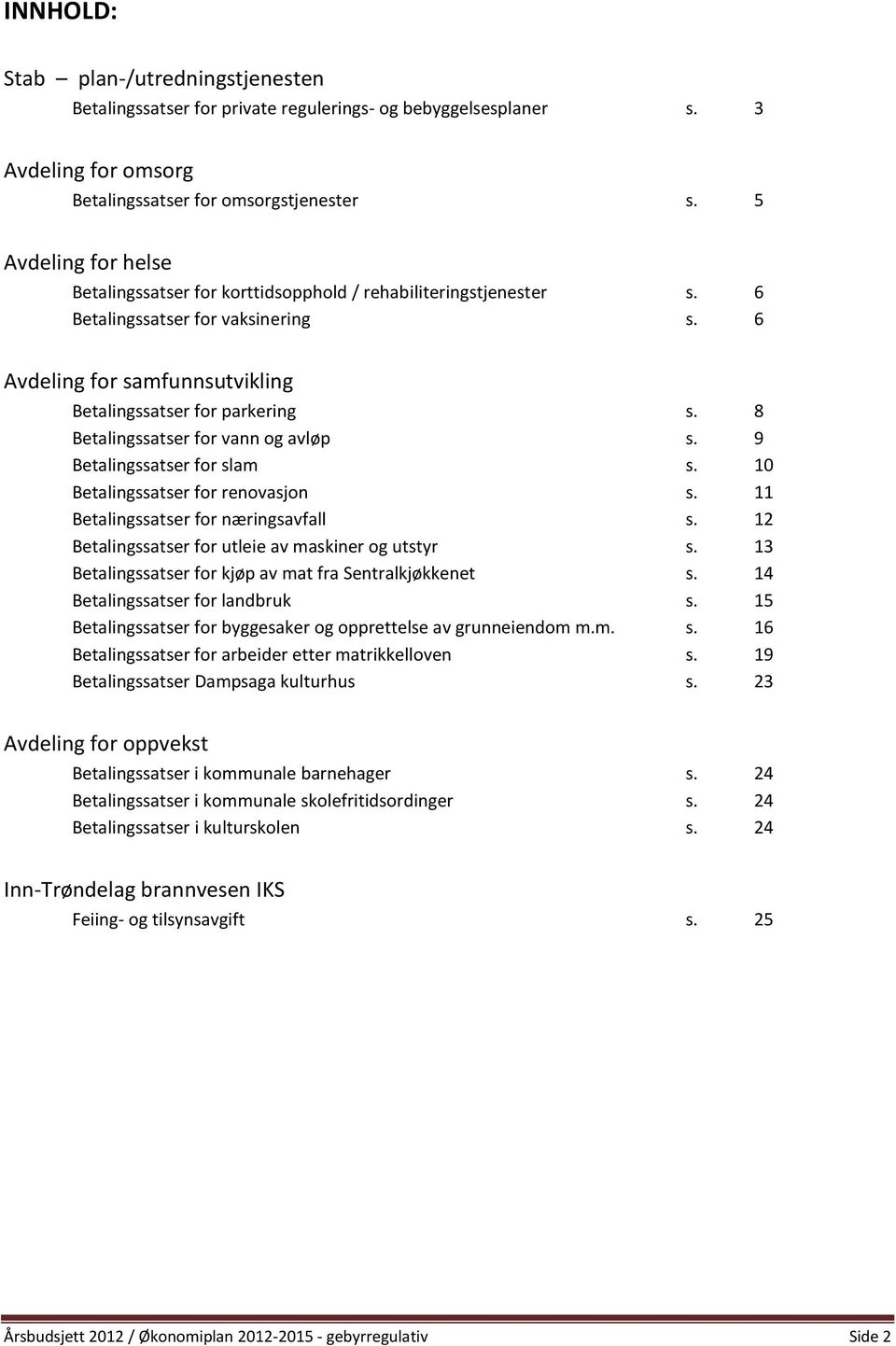 8 Betalingssatser for vann og avløp s. 9 Betalingssatser for slam s. 10 Betalingssatser for renovasjon s. 11 Betalingssatser for næringsavfall s. 12 Betalingssatser for utleie av maskiner og utstyr s.