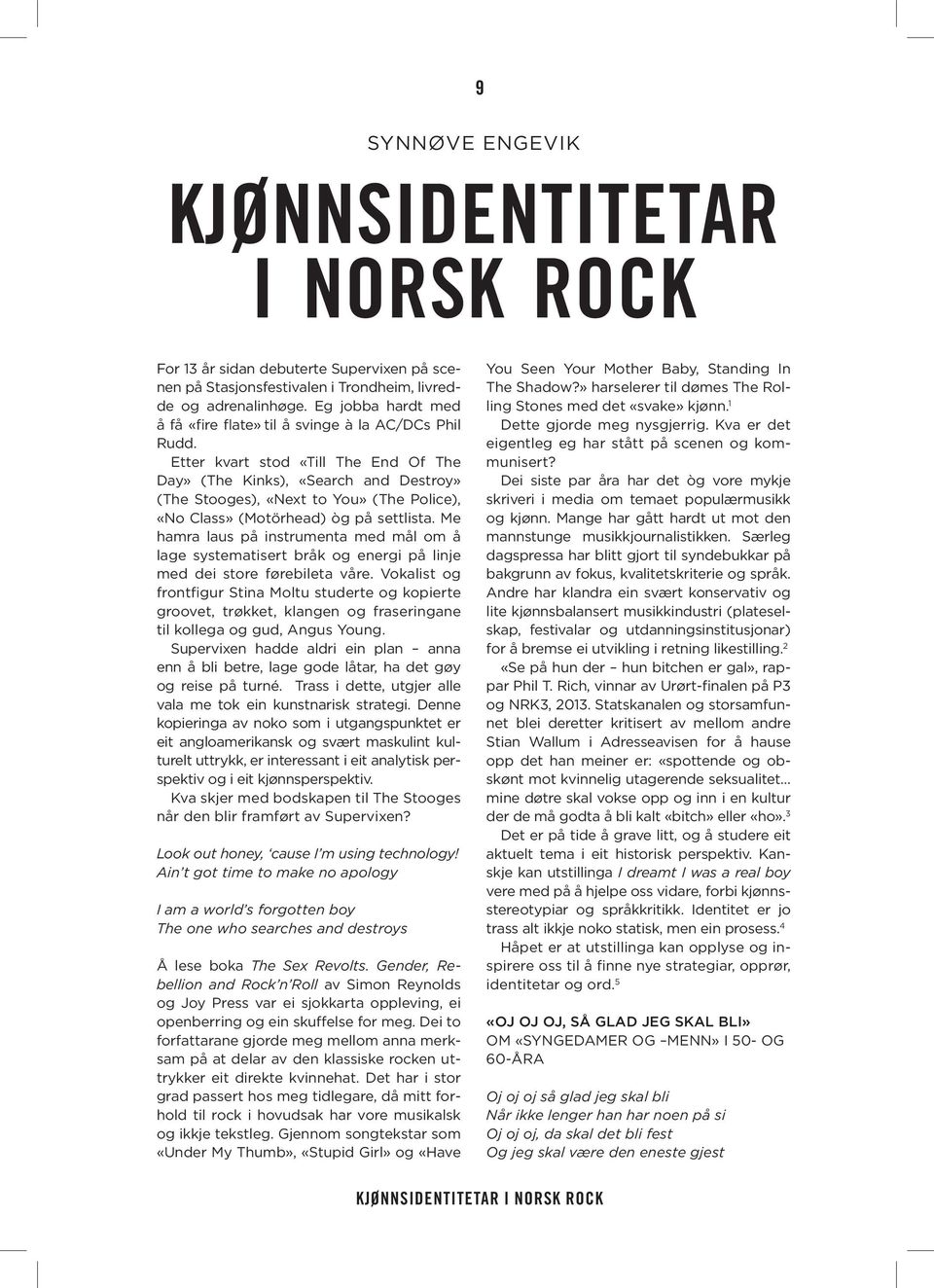 Etter kvart stod «Till The End Of The Day» (The Kinks), «Search and Destroy» (The Stooges), «Next to You» (The Police), «No Class» (Motörhead) òg på settlista.