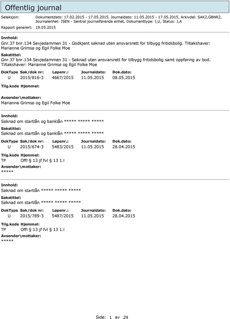 Tiltakshaver: Marianne Grimsø og Egil Folke Moe 2015/816-3 4667/2015 Marianne Grimsø og Egil Folke Moe Søknad om startlån og banklån ***** ***** ***** Søknad om startlån og banklån ***** ***** *****