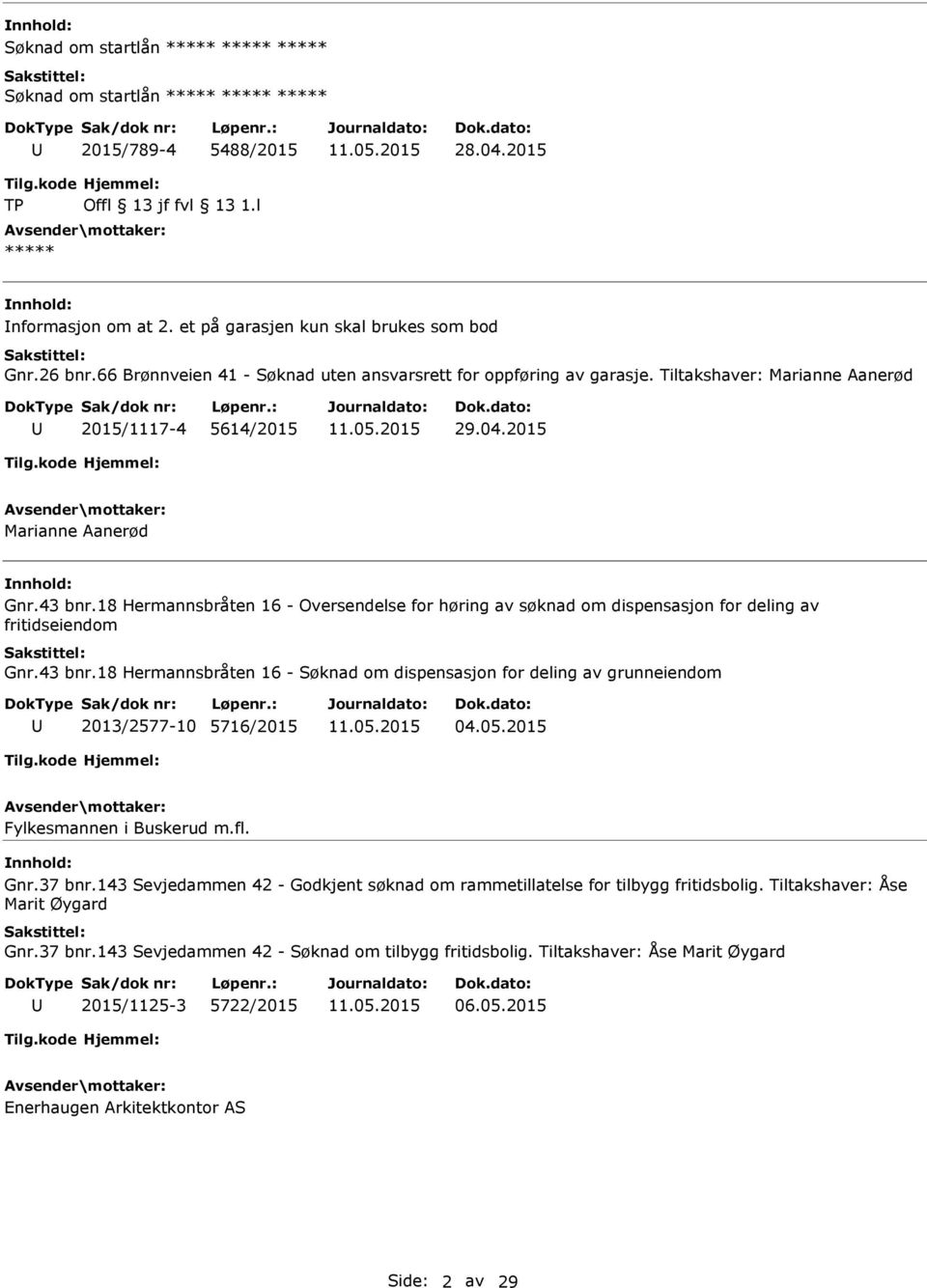 2015 Marianne Aanerød Gnr.43 bnr.18 Hermannsbråten 16 - Oversendelse for høring av søknad om dispensasjon for deling av fritidseiendom Gnr.43 bnr.18 Hermannsbråten 16 - Søknad om dispensasjon for deling av grunneiendom 2013/2577-10 5716/2015 04.