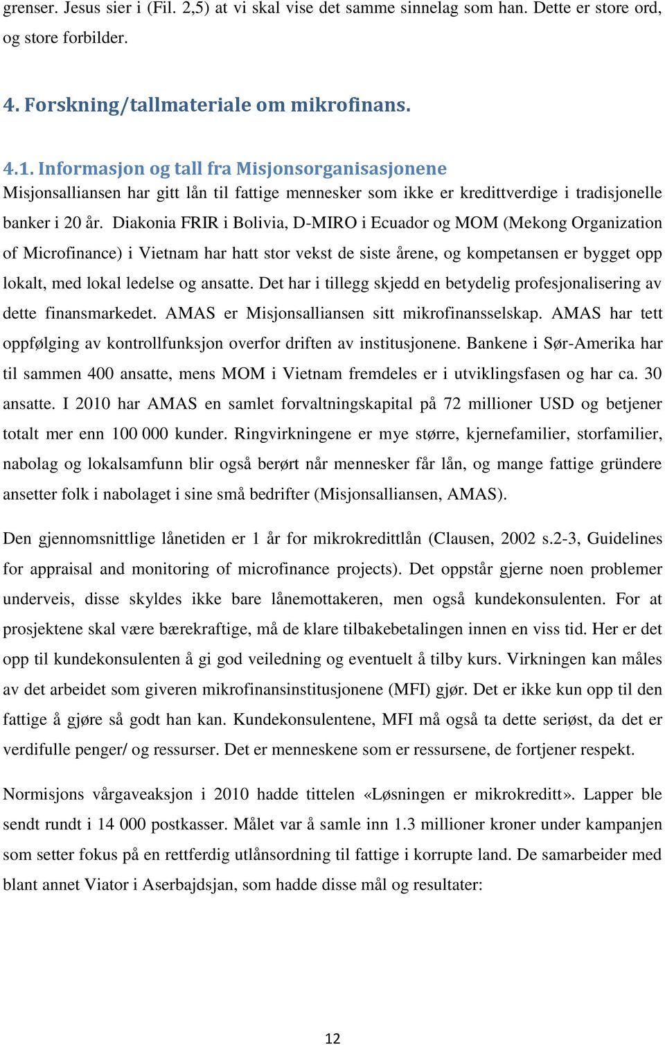 Diakonia FRIR i Bolivia, D-MIRO i Ecuador og MOM (Mekong Organization of Microfinance) i Vietnam har hatt stor vekst de siste årene, og kompetansen er bygget opp lokalt, med lokal ledelse og ansatte.