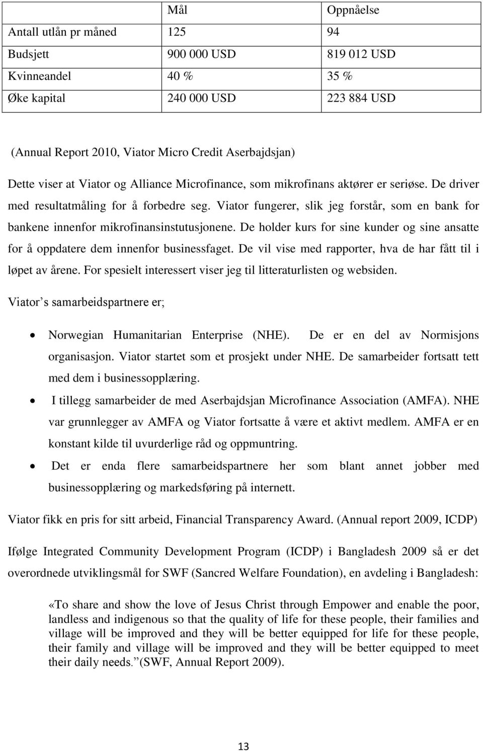 Viator fungerer, slik jeg forstår, som en bank for bankene innenfor mikrofinansinstutusjonene. De holder kurs for sine kunder og sine ansatte for å oppdatere dem innenfor businessfaget.