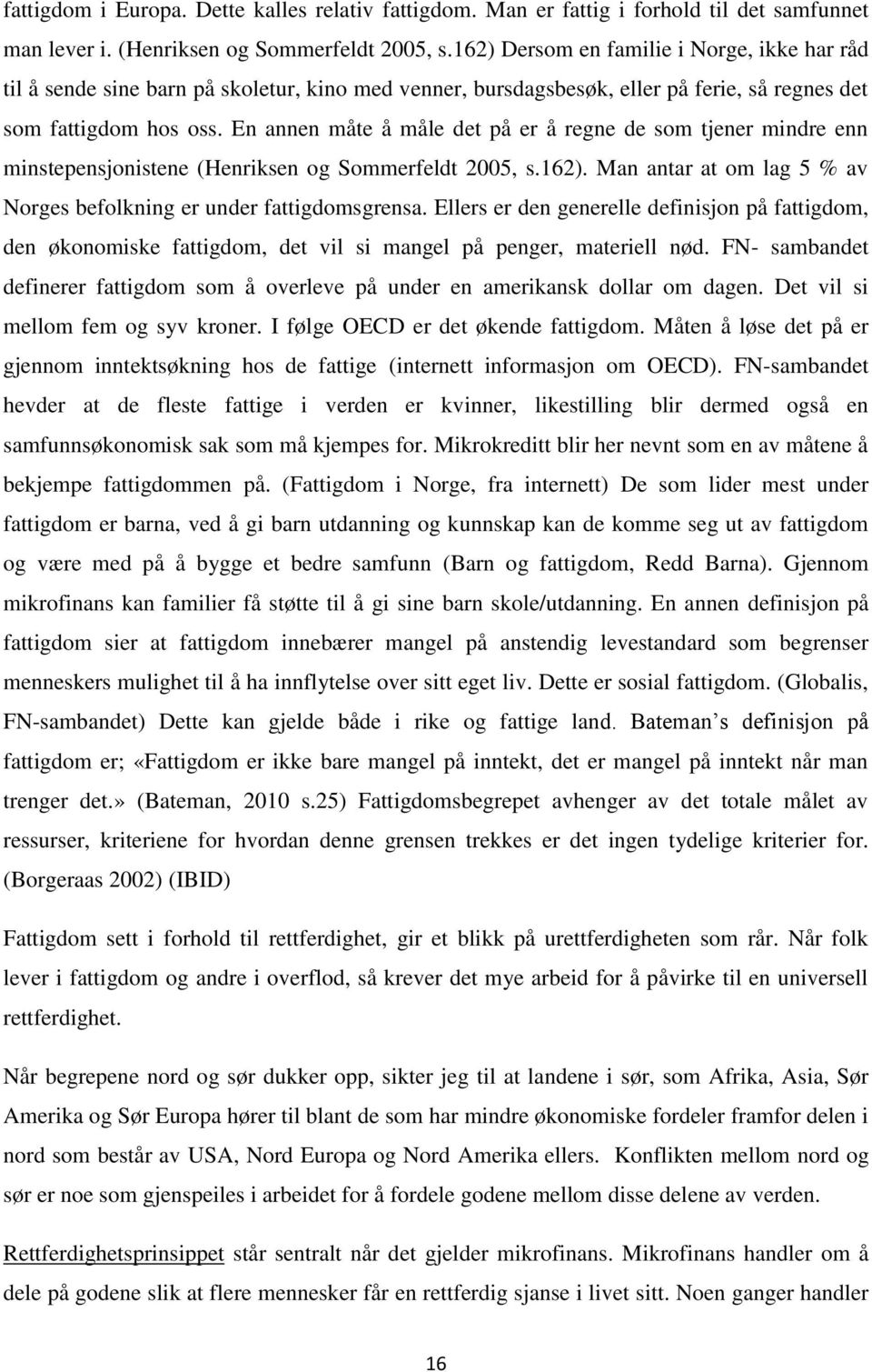 En annen måte å måle det på er å regne de som tjener mindre enn minstepensjonistene (Henriksen og Sommerfeldt 2005, s.162). Man antar at om lag 5 % av Norges befolkning er under fattigdomsgrensa.