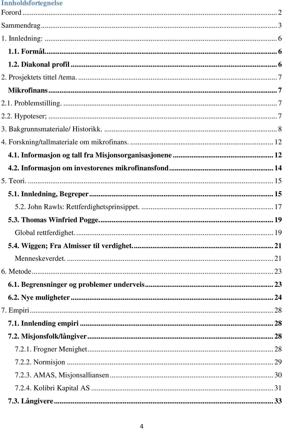 .. 14 5. Teori.... 15 5.1. Innledning, Begreper... 15 5.2. John Rawls: Rettferdighetsprinsippet.... 17 5.3. Thomas Winfried Pogge.... 19 Global rettferdighet.... 19 5.4. Wiggen; Fra Almisser til verdighet.