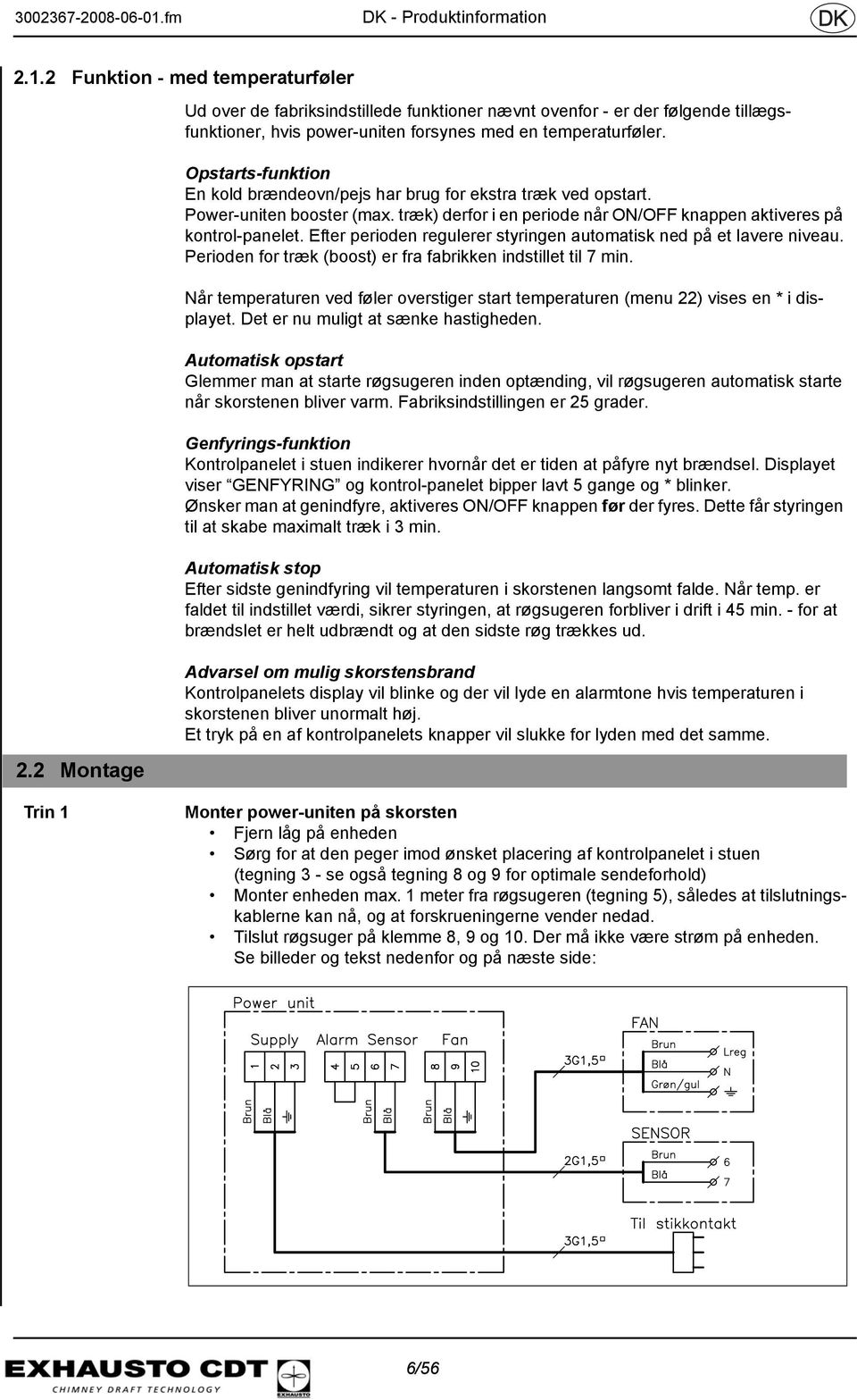 Opstarts-funktion En kold brændeovn/pejs har brug for ekstra træk ved opstart. Power-uniten booster (max. træk) derfor i en periode når ON/OFF knappen aktiveres på kontrol-panelet.