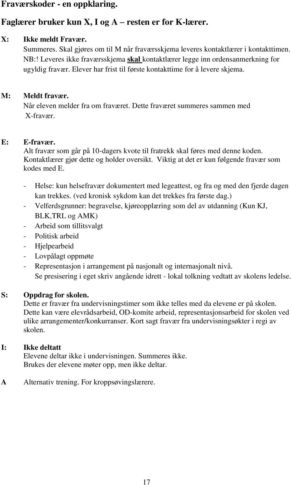 Når eleven melder fra om fraværet. Dette fraværet summeres sammen med X-fravær. E: E-fravær. Alt fravær som går på 10-dagers kvote til fratrekk skal føres med denne koden.