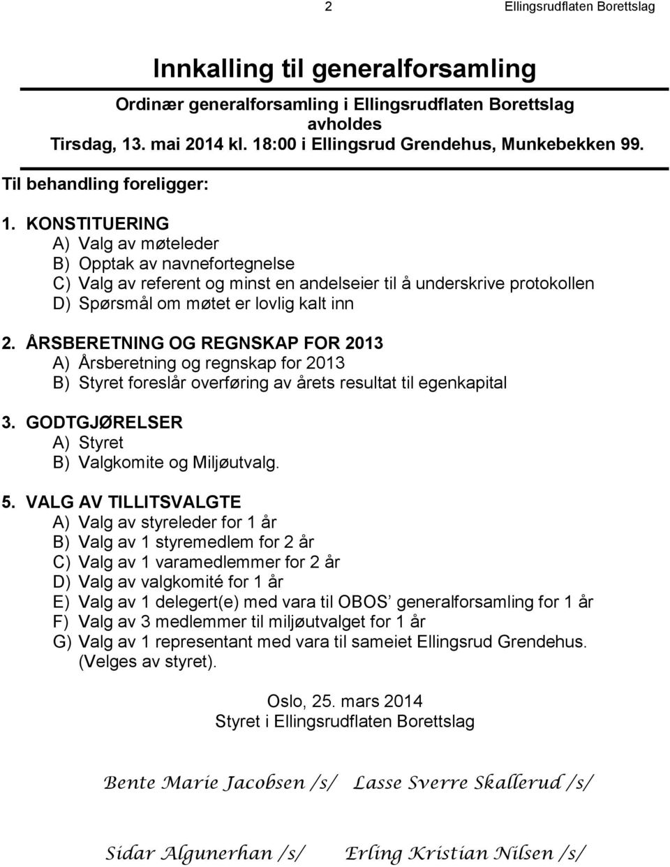 KONSTITUERING A) Valg av møteleder B) Opptak av navnefortegnelse C) Valg av referent og minst en andelseier til å underskrive protokollen D) Spørsmål om møtet er lovlig kalt inn 2.