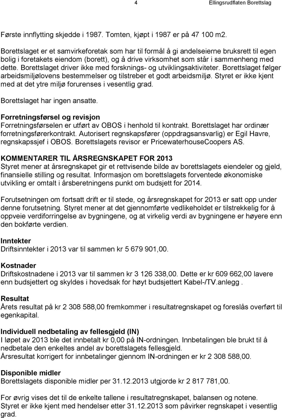 Borettslaget driver ikke med forsknings- og utviklingsaktiviteter. Borettslaget følger arbeidsmiljølovens bestemmelser og tilstreber et godt arbeidsmiljø.