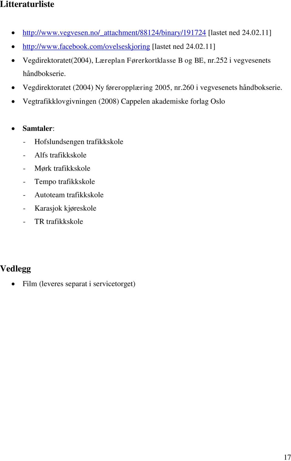 252 i vegvesenets håndbokserie. Vegdirektoratet (2004) Ny føreropplæring 2005, nr.260 i vegvesenets håndbokserie.