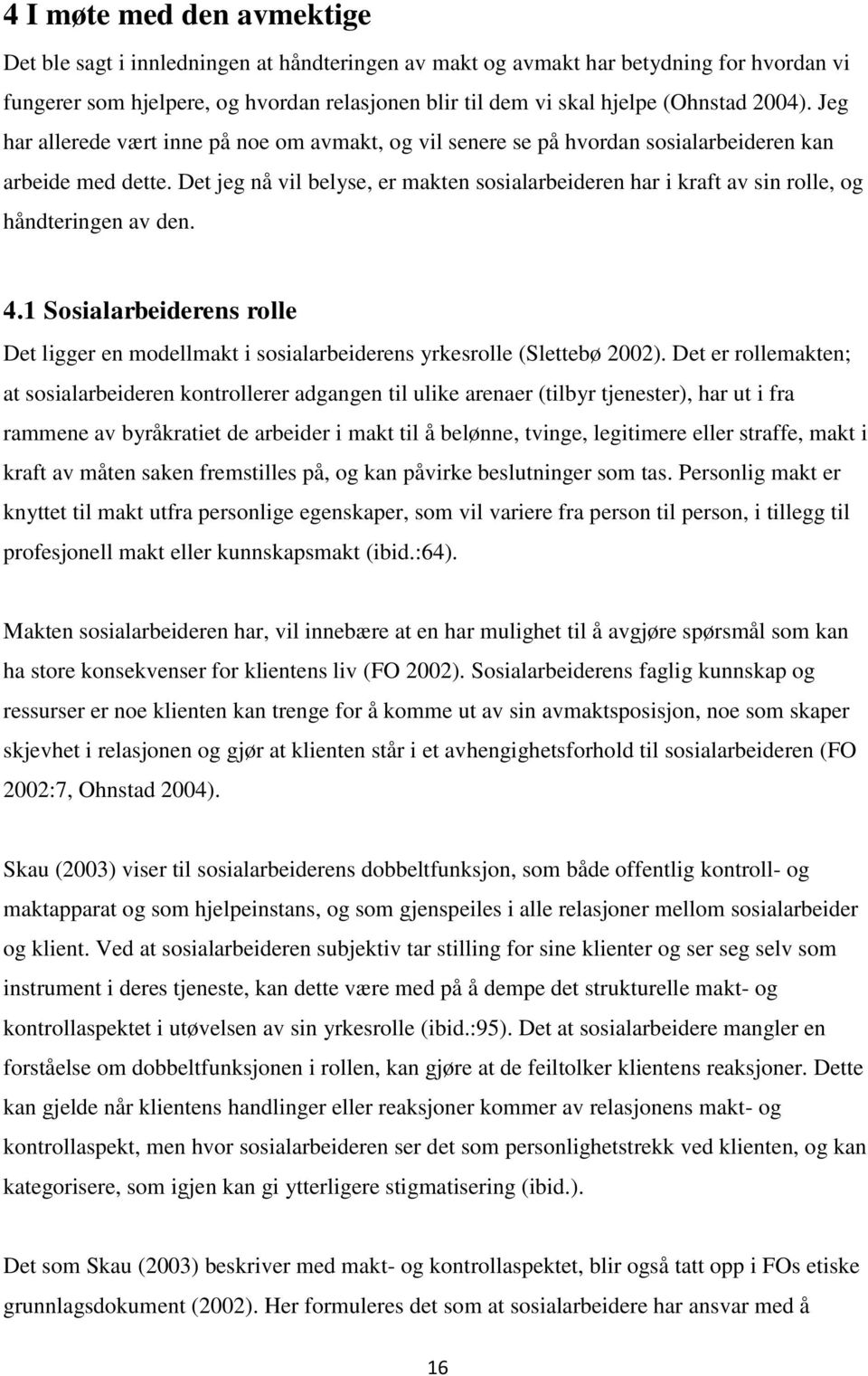 Det jeg nå vil belyse, er makten sosialarbeideren har i kraft av sin rolle, og håndteringen av den. 4.1 Sosialarbeiderens rolle Det ligger en modellmakt i sosialarbeiderens yrkesrolle (Slettebø 2002).