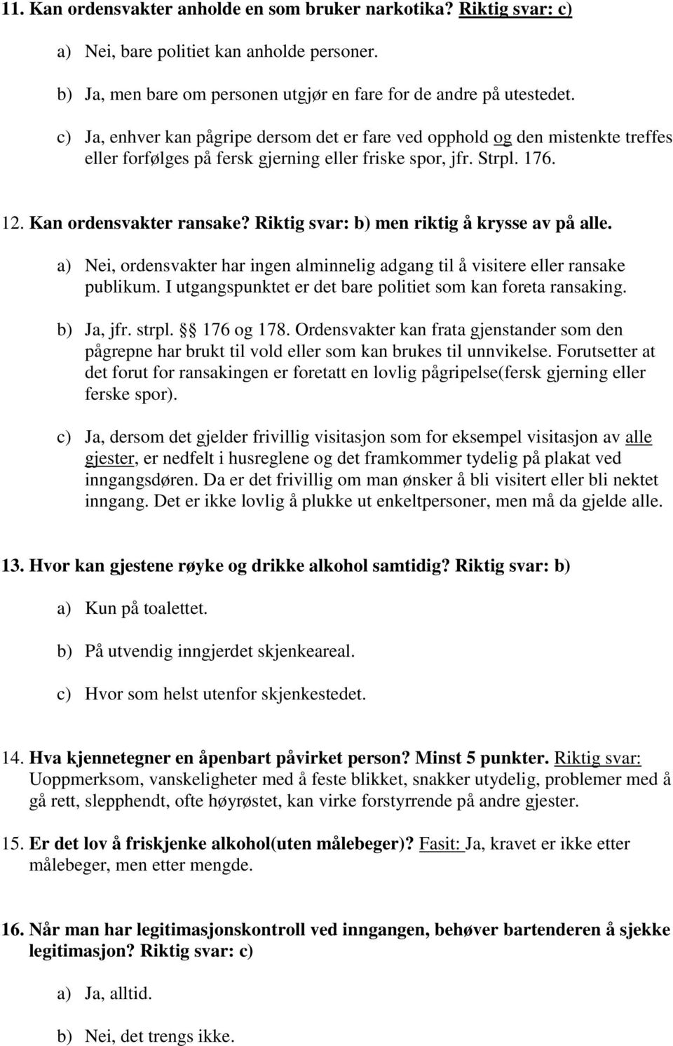 Riktig svar: b) men riktig å krysse av på alle. a) Nei, ordensvakter har ingen alminnelig adgang til å visitere eller ransake publikum. I utgangspunktet er det bare politiet som kan foreta ransaking.