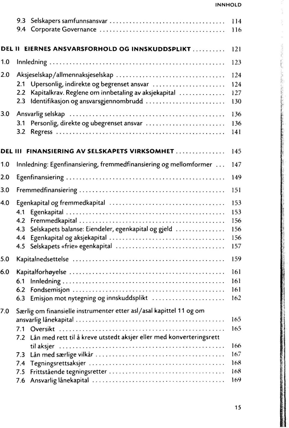 1 Personlig, direkte og ubegrenset ansvar 136 3.2 Regress 141 DEL III FINANSIERING AV SELSKAPETS VIRKSOMHET 145 1.0 Innledning: Egenfinansiering, fremmedfinansiering og mellomformer... 147 2.