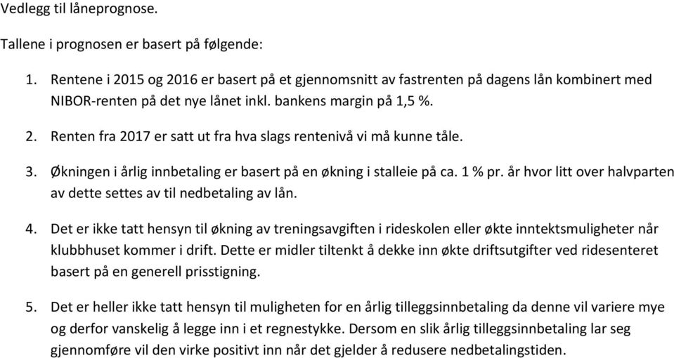 3. Økningen i årlig innbetaling er basert på en økning i stalleie på ca. 1 % pr. år hvor litt over halvparten av dette settes av til nedbetaling av lån. 4.