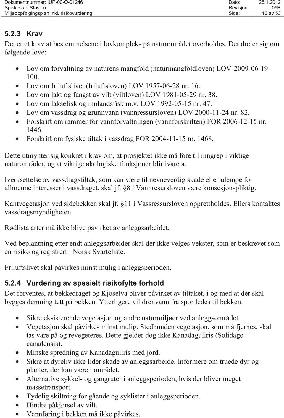 Lov om jakt og fangst av vilt (viltloven) LOV 1981-05-29 nr. 38. Lov om laksefisk og innlandsfisk m.v. LOV 1992-05-15 nr. 47. Lov om vassdrag og grunnvann (vannressursloven) LOV 2000-11-24 nr. 82.