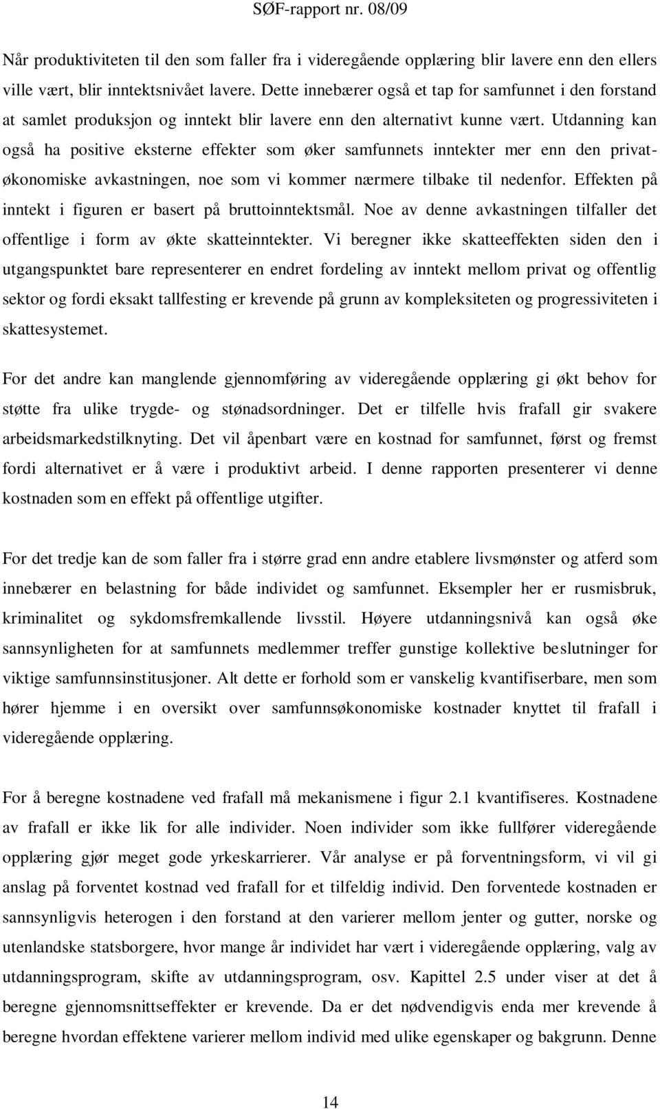 Utdanning kan også ha positive eksterne effekter som øker samfunnets inntekter mer enn den privatøkonomiske avkastningen, noe som vi kommer nærmere tilbake til nedenfor.