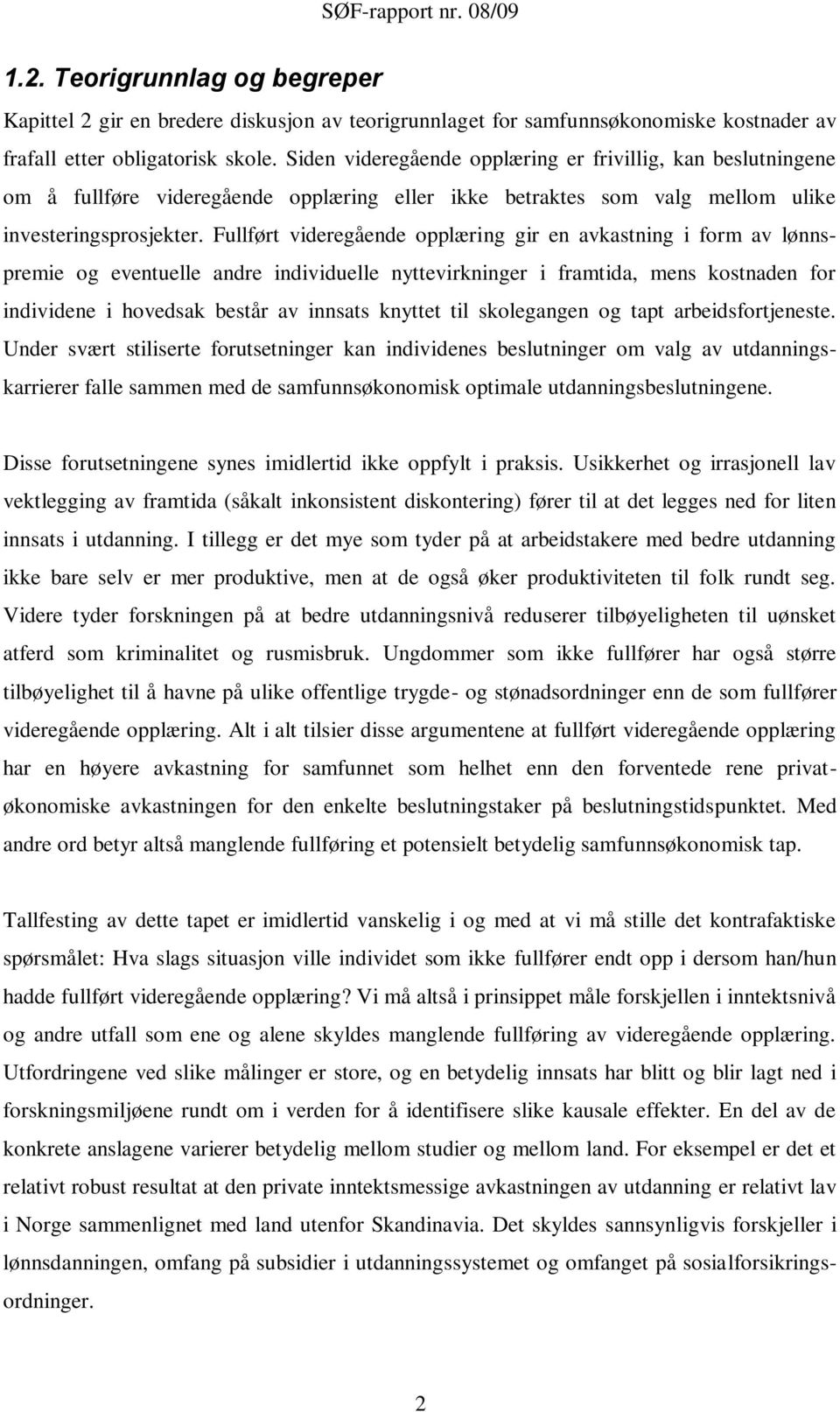 Fullført videregående opplæring gir en avkastning i form av lønnspremie og eventuelle andre individuelle nyttevirkninger i framtida, mens kostnaden for individene i hovedsak består av innsats knyttet