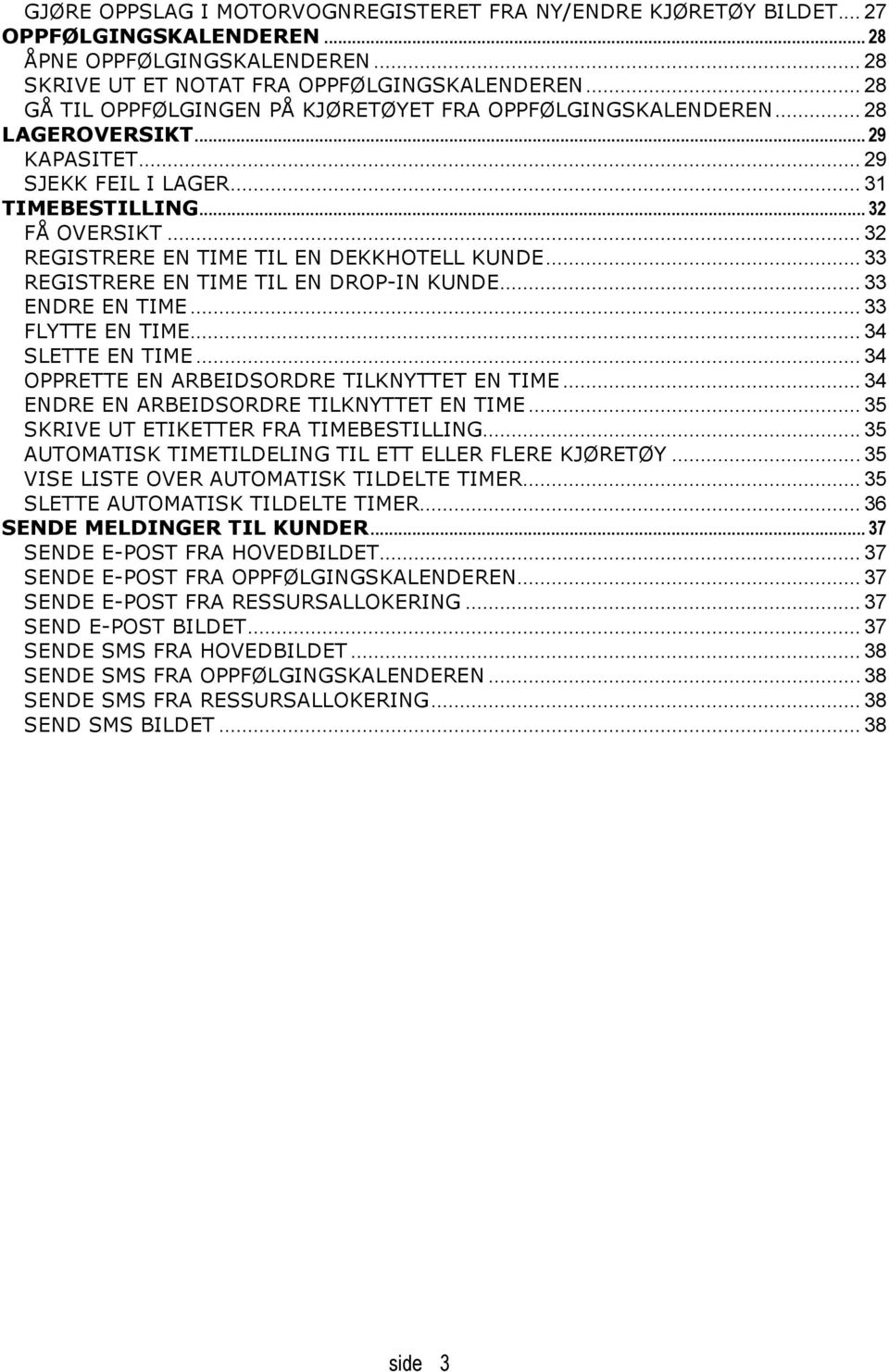 .. 32 REGISTRERE EN TIME TIL EN DEKKHOTELL KUNDE... 33 REGISTRERE EN TIME TIL EN DROP-IN KUNDE... 33 ENDRE EN TIME... 33 FLYTTE EN TIME... 34 SLETTE EN TIME.