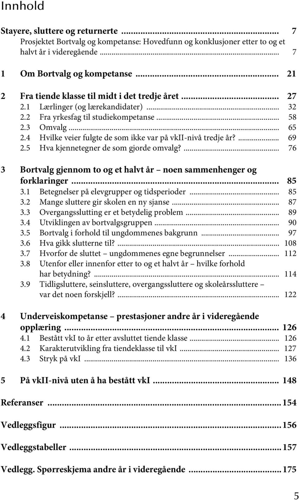 4 Hvilke veier fulgte de som ikke var på vkii-nivå tredje år?... 69 2.5 Hva kjennetegner de som gjorde omvalg?... 76 3 Bortvalg gjennom to og et halvt år noen sammenhenger og forklaringer... 85 3.