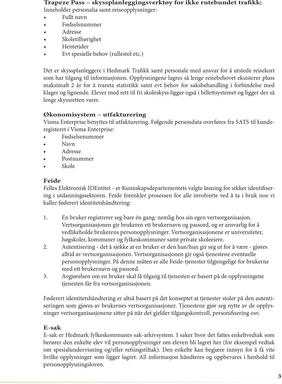 Opplysningene lagres så lenge reisebehovet eksisterer pluss maksimalt 2 år for å ivareta statistikk samt evt behov for saksbehandling i forbindelse med klager og lignende.