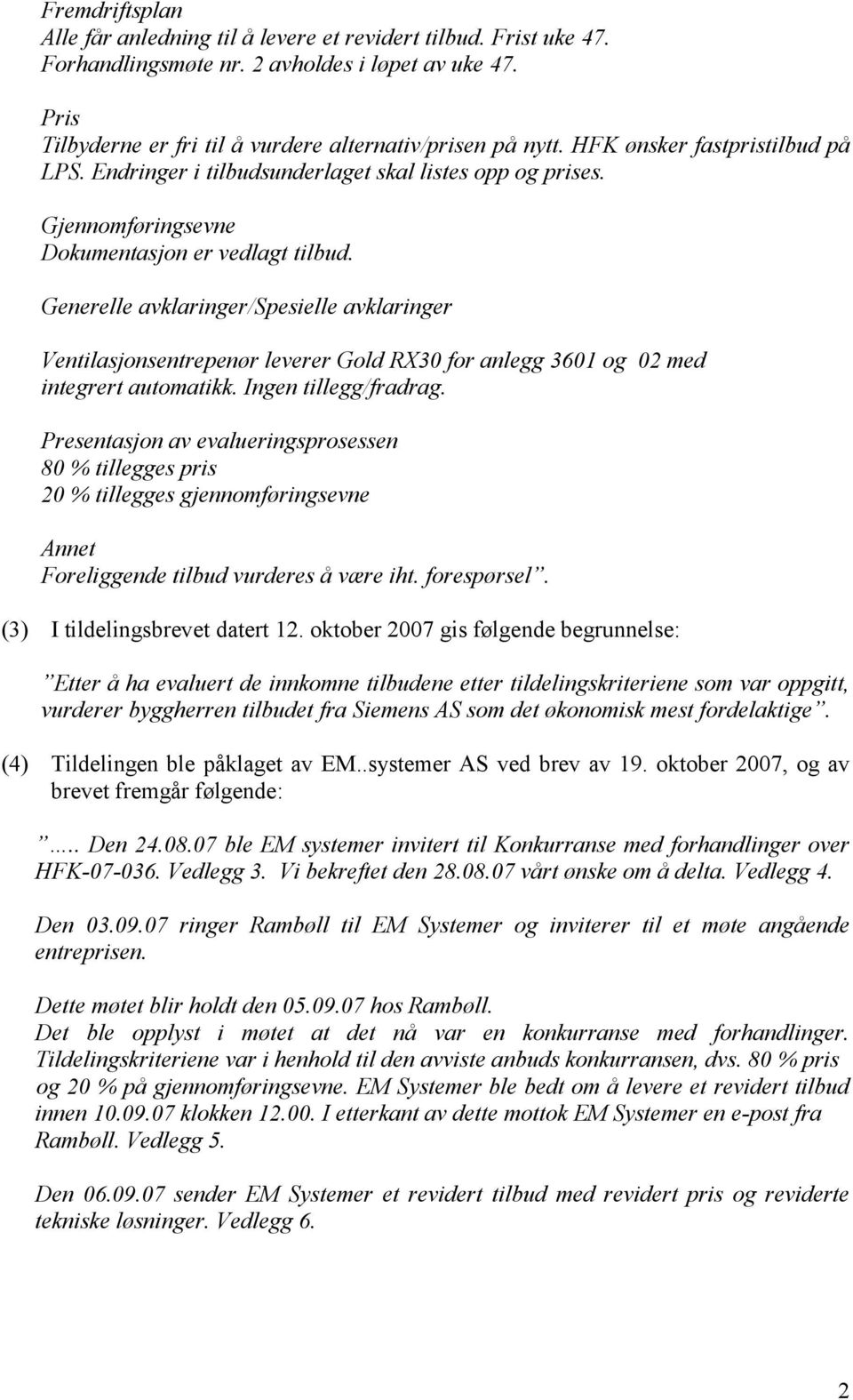 Generelle avklaringer/spesielle avklaringer Ventilasjonsentrepenør leverer Gold RX30 for anlegg 3601 og 02 med integrert automatikk. Ingen tillegg/fradrag.