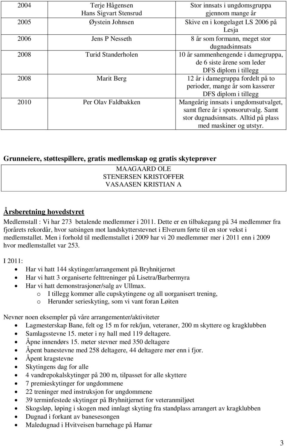 kasserer DFS diplom i tillegg 2010 Per Olav Faldbakken Mangeårig innsats i ungdomsutvalget, samt flere år i sponsorutvalg. Samt stor dugnadsinnsats. Alltid på plass med maskiner og utstyr.