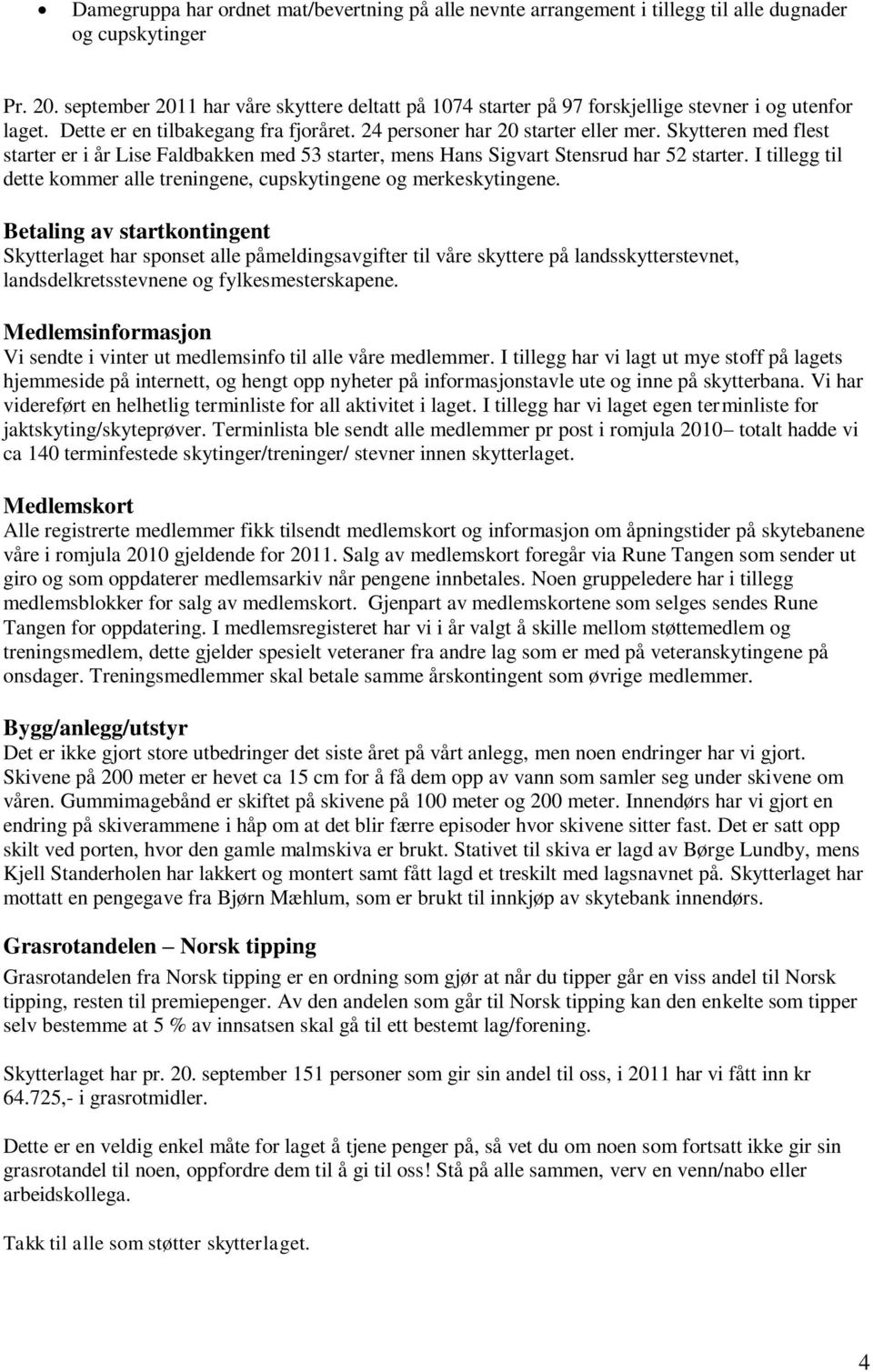 Skytteren med flest starter er i år Lise Faldbakken med 53 starter, mens Hans Sigvart Stensrud har 52 starter. I tillegg til dette kommer alle treningene, cupskytingene og merkeskytingene.