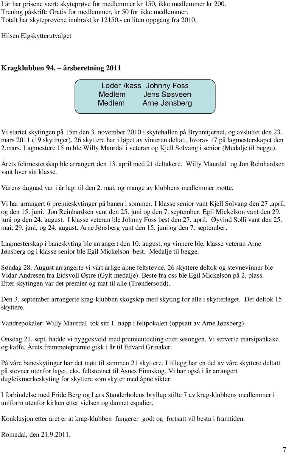 årsberetning 2011 Leder /kass Johnny Foss Medlem Jens Søsveen Medlem Arne Jønsberg Vi startet skytingen på 15m den 3. november 2010 i skytehallen på Bryhnitjernet, og avsluttet den 23.