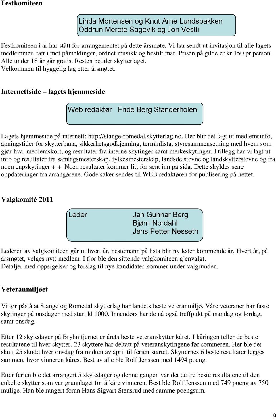 Resten betaler skytterlaget. Velkommen til hyggelig lag etter årsmøtet. Internettside lagets hjemmeside Web redaktør Fride Berg Standerholen Lagets hjemmeside på internett: http://stange-romedal.