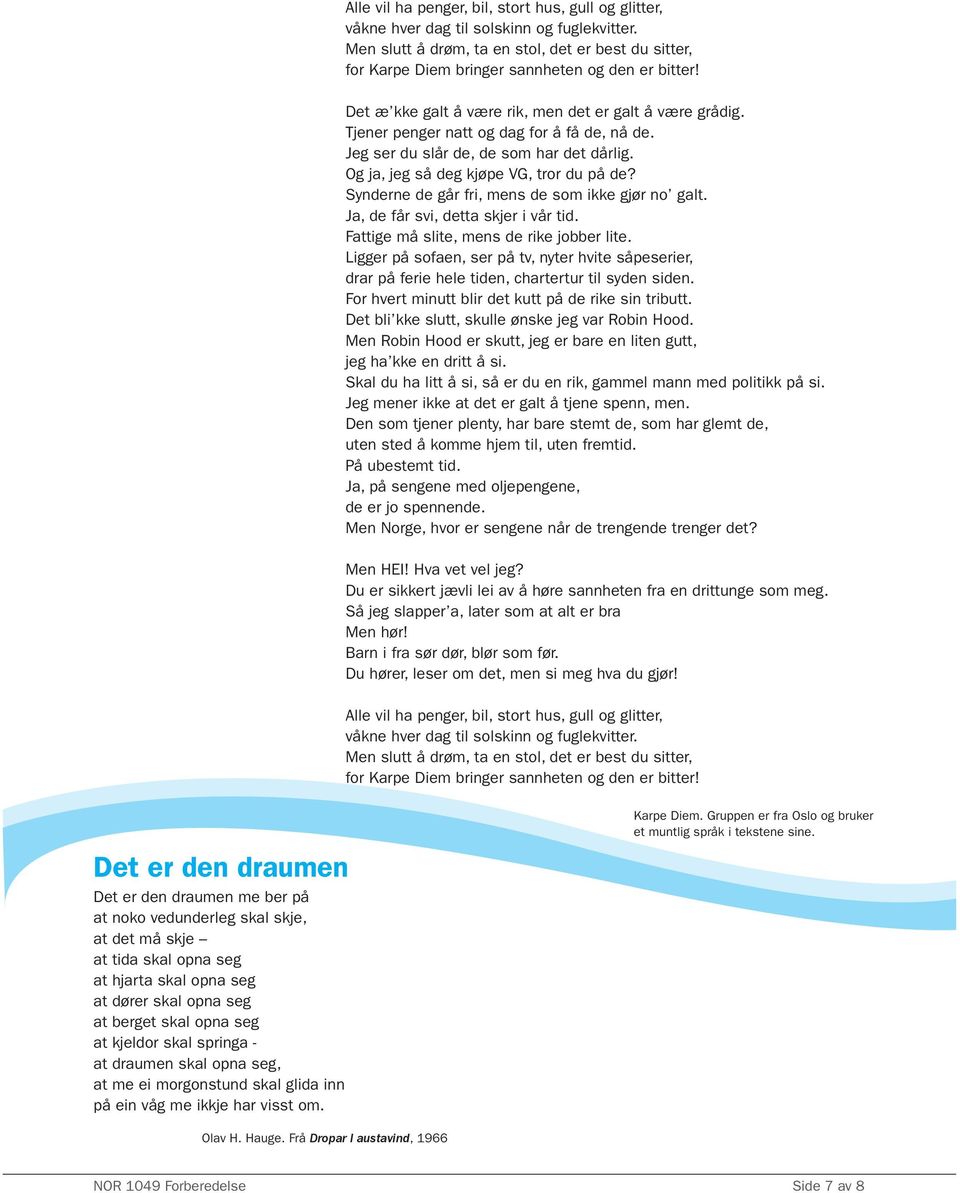 Tjener penger natt og dag for å få de, nå de. Jeg ser du slår de, de som har det dårlig. Og ja, jeg så deg kjøpe VG, tror du på de? Synderne de går fri, mens de som ikke gjør no galt.