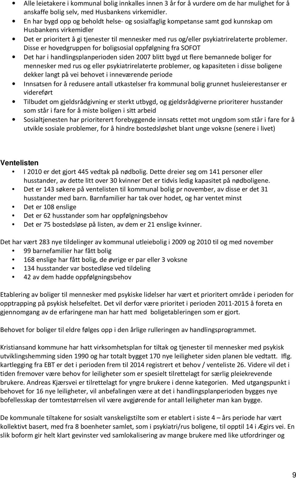 Disse er hovedgruppen for boligsosial oppfølgning fra SOFOT Det har i handlingsplanperioden siden 2007 blitt bygd ut flere bemannede boliger for mennesker med rus og eller psykiatrirelaterte