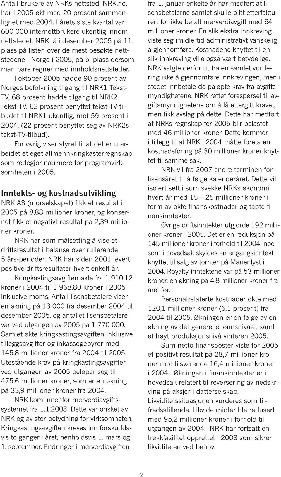 I oktober 2005 hadde 90 prosent av Norges befolkning tilgang til NRK1 Tekst- TV, 68 prosent hadde tilgang til NRK2 Tekst-TV.
