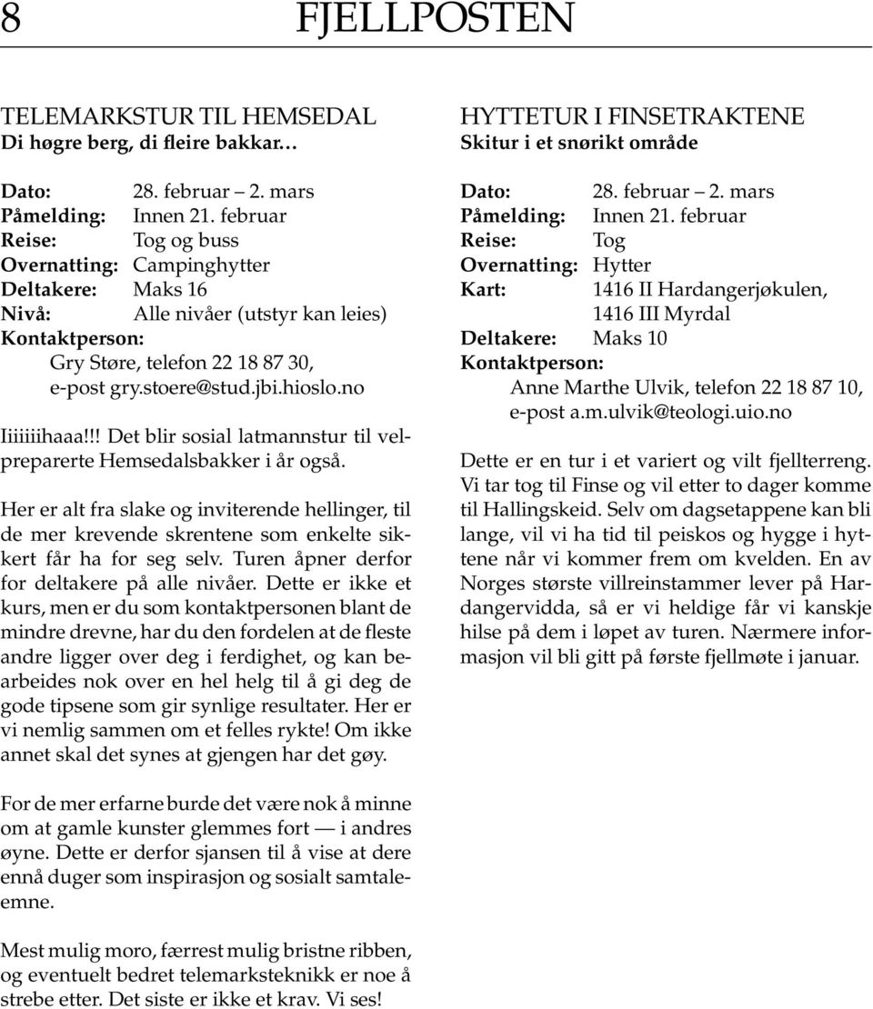 !! Det blir sosial latmannstur til velpreparerte Hemsedalsbakker i år også. Her er alt fra slake og inviterende hellinger, til de mer krevende skrentene som enkelte sikkert får ha for seg selv.