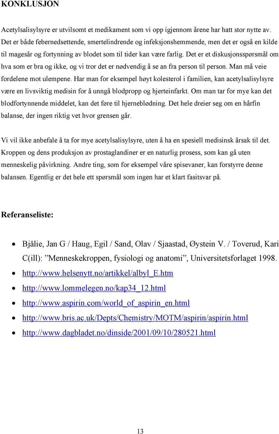 Det er et diskusjonsspørsmål om hva som er bra og ikke, og vi tror det er nødvendig å se an fra person til person. Man må veie fordelene mot ulempene.