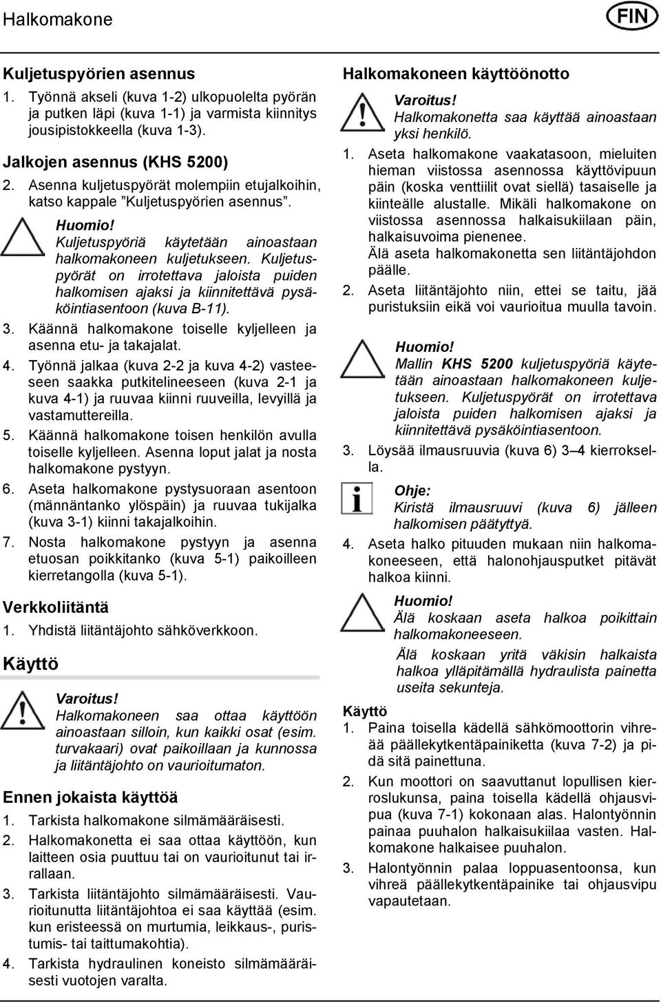 Kuljetuspyörät on irrotettava jaloista puiden halkomisen ajaksi ja kiinnitettävä pysäköintiasentoon (kuva B-11). 3. Käännä halkomakone toiselle kyljelleen ja asenna etu- ja takajalat. 4.