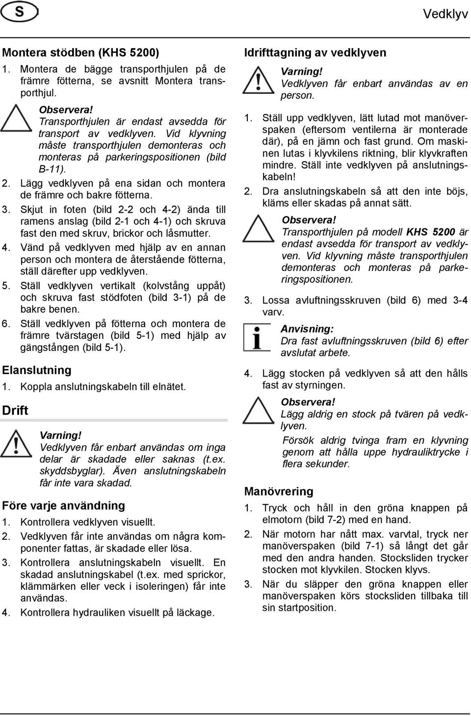 Skjut in foten (bild 2-2 och 4-2) ända till ramens anslag (bild 2-1 och 4-1) och skruva fast den med skruv, brickor och låsmutter. 4. Vänd på vedklyven med hjälp av en annan person och montera de återstående fötterna, ställ därefter upp vedklyven.