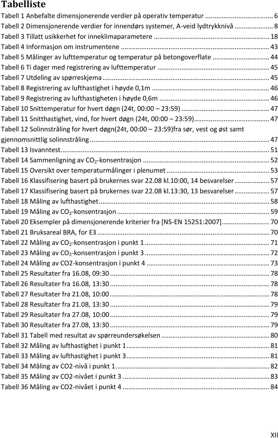 .. 44 Tabell 6 Ti dager med registrering av lufttemperatur... 45 Tabell 7 Utdeling av spørreskjema... 45 Tabell 8 Registrering av lufthastighet i høyde 0,1m.