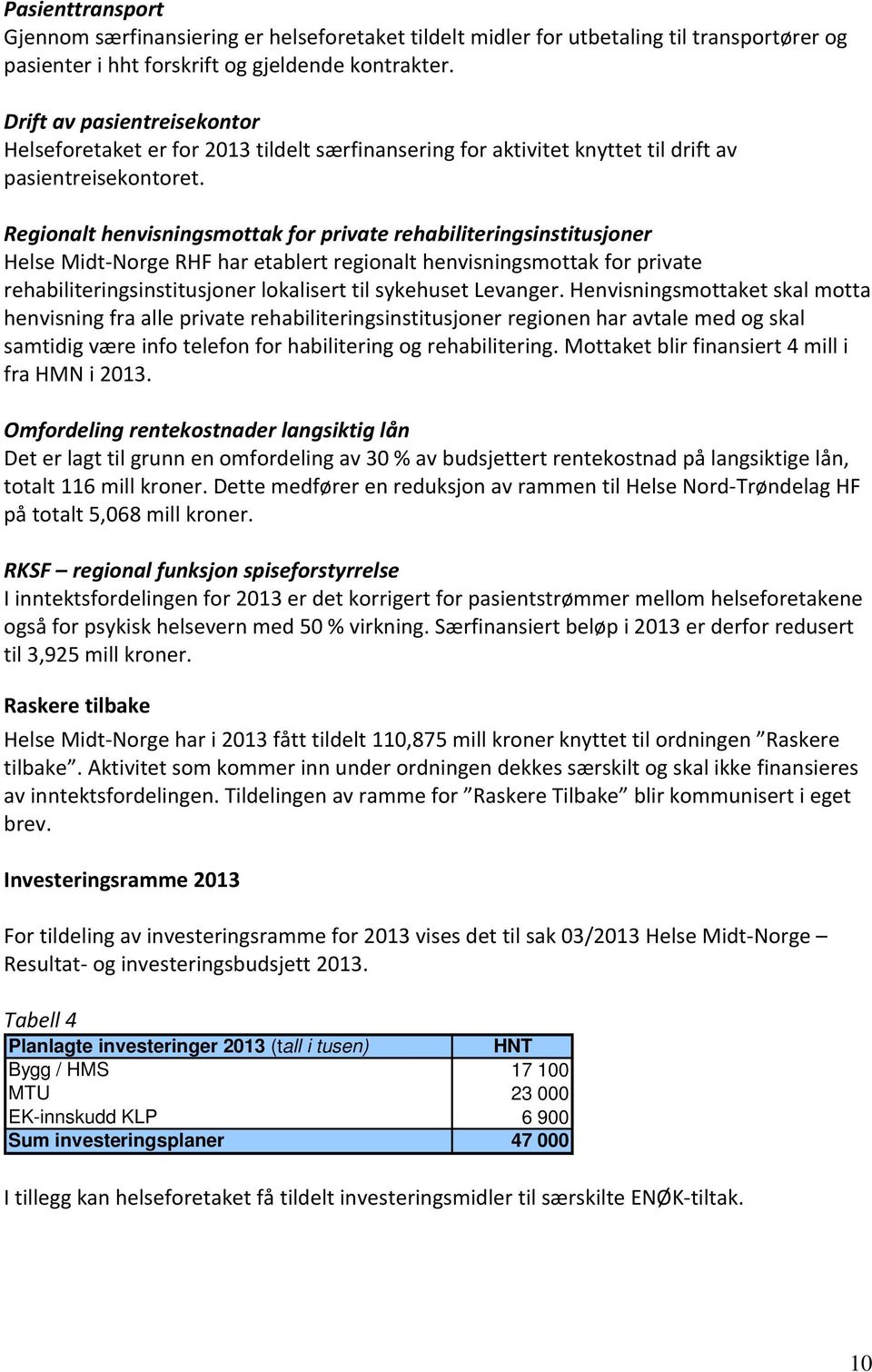 Regionalt henvisningsmottak for private rehabiliteringsinstitusjoner Helse Midt Norge RHF har etablert regionalt henvisningsmottak for private rehabiliteringsinstitusjoner lokalisert til sykehuset